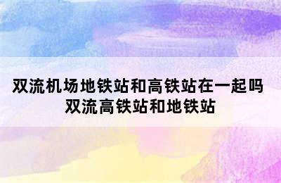 双流机场地铁站和高铁站在一起吗 双流高铁站和地铁站